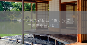 主婦に人気の銘柄は？賢く投資して未来を豊かに！