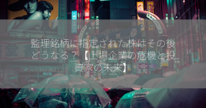 監理銘柄に指定された株はその後どうなる？【上場企業の危機と投資家の未来】